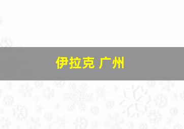 伊拉克 广州